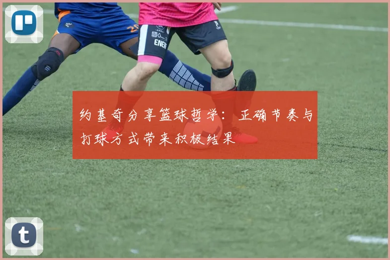 约基奇分享篮球哲学：正确节奏与打球方式带来积极结果