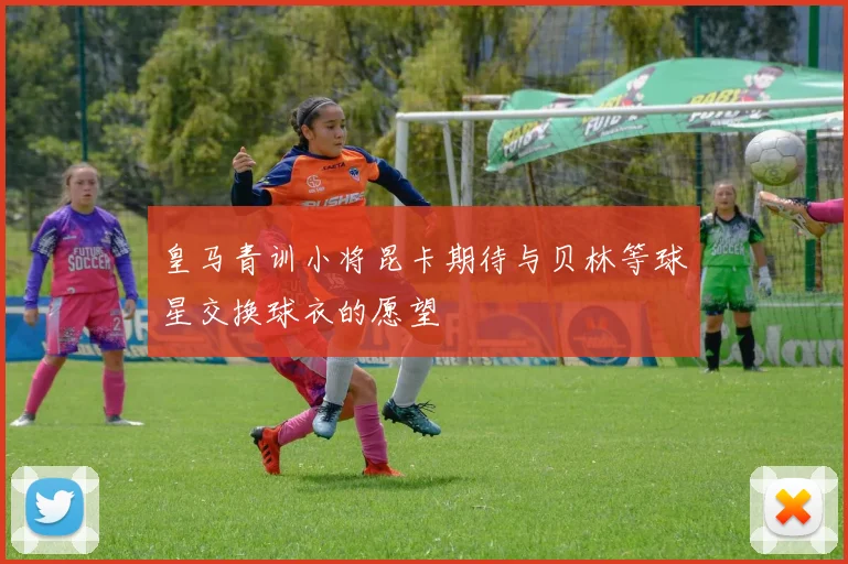 皇马青训小将昆卡期待与贝林等球星交换球衣的愿望