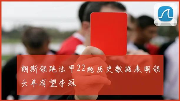 朗斯领跑法甲22轮历史数据表明领头羊有望夺冠