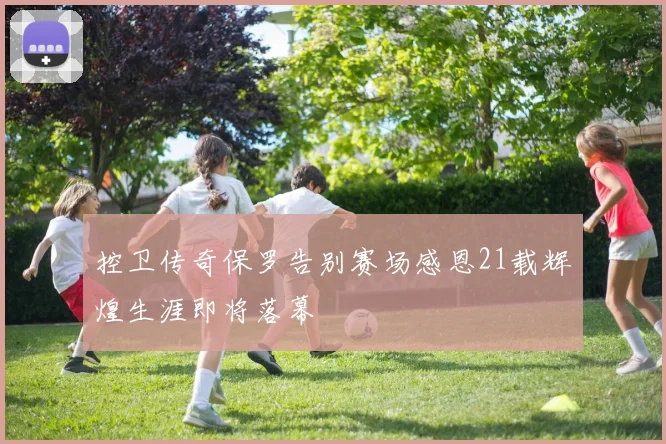 控卫传奇保罗告别赛场感恩21载辉煌生涯即将落幕