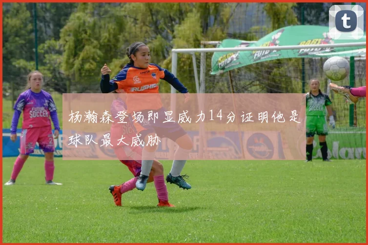 杨瀚森登场即显威力14分证明他是球队最大威胁