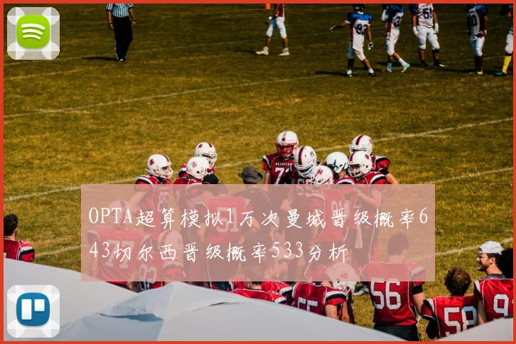 OPTA超算模拟1万次曼城晋级概率643切尔西晋级概率533分析