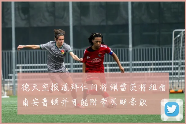 德天空报道拜仁门将佩雷茨将租借南安普顿并可能附带买断条款