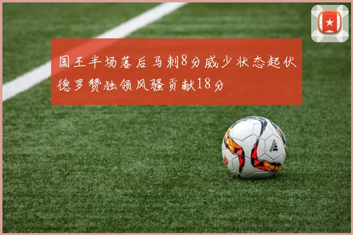 国王半场落后马刺8分威少状态起伏德罗赞独领风骚贡献18分