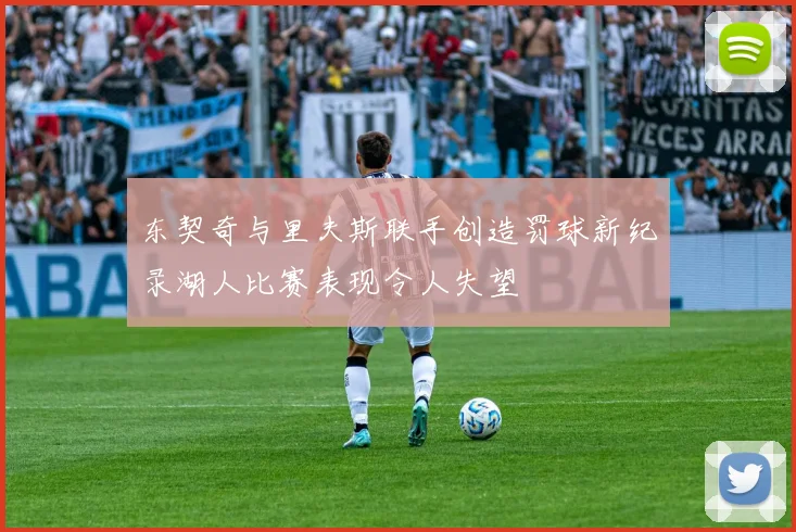 东契奇与里夫斯联手创造罚球新纪录湖人比赛表现令人失望