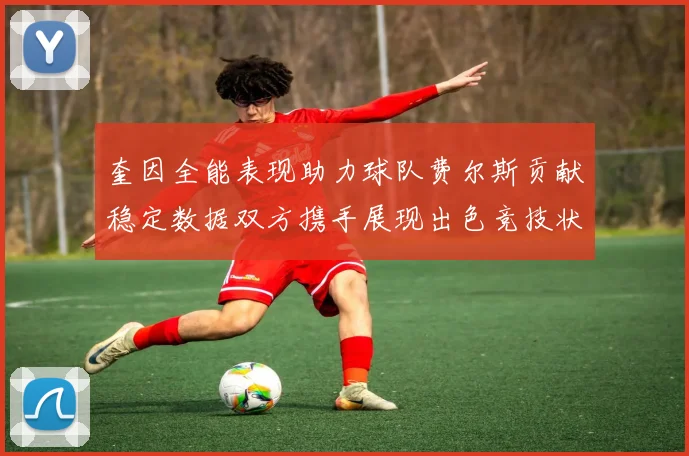 奎因全能表现助力球队费尔斯贡献稳定数据双方携手展现出色竞技状态